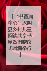 “书香润童心”汉阴县乡村儿童阅读共享书屋暨捐赠仪式圆满举行